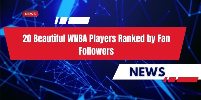 20 Beautiful WNBA Players Ranked by Fan Followers