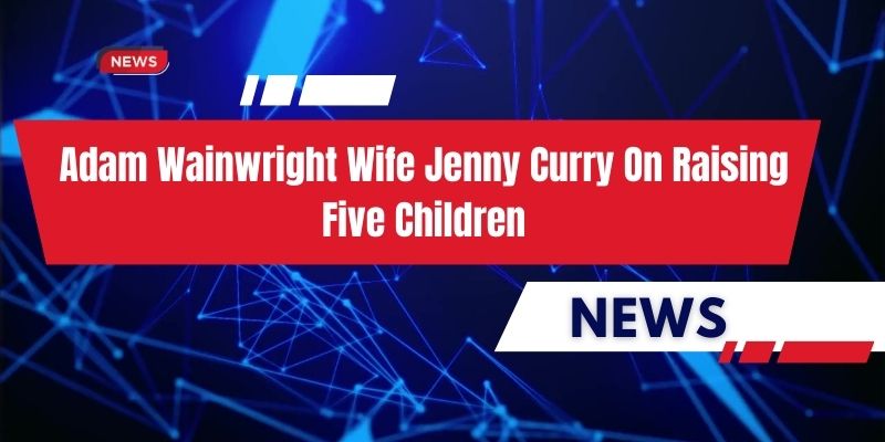 Adam Wainwright Wife Jenny Curry On Raising Five Children