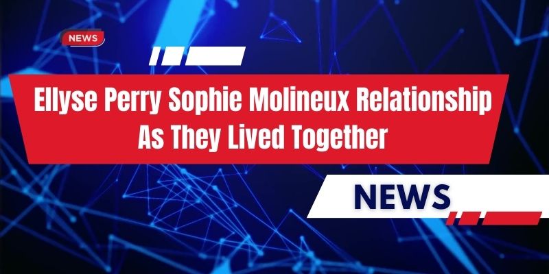 Ellyse Perry Sophie Molineux Relationship As They Lived Together