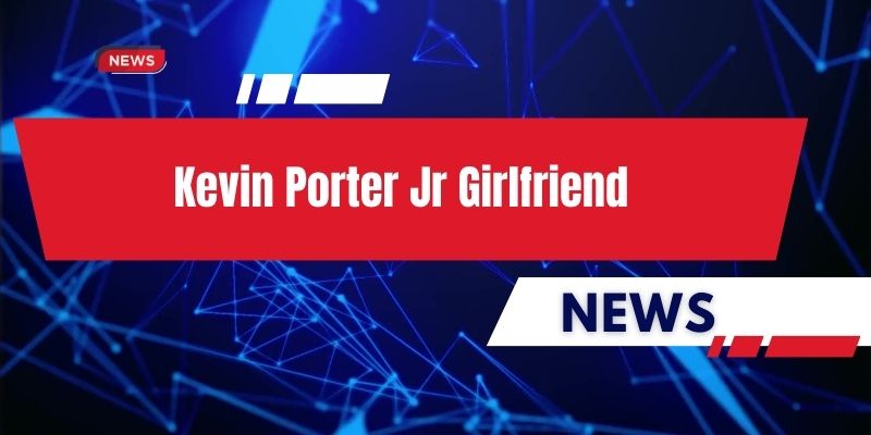 kevin porter jr girlfriend